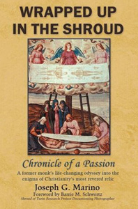 Wrapped Up In The Shroud, Chronicle of a Passion by Joseph G. Marino